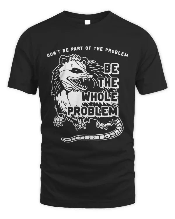 Possum Dont Be Part Of The Problem Be The Entire Problem