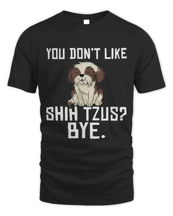 You dont like Shih Tzus Bye funny Shih Tzu