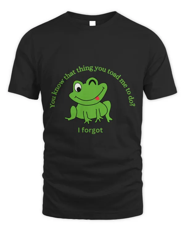 Frog Gift You Know That Thing You Toad Me To Do I Forgot Funny Frog