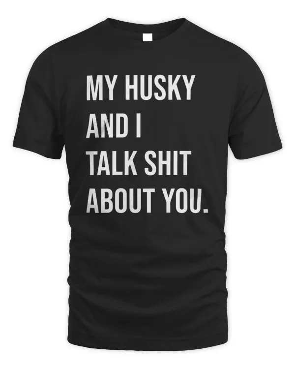 My Husky And I Talk Shit About You