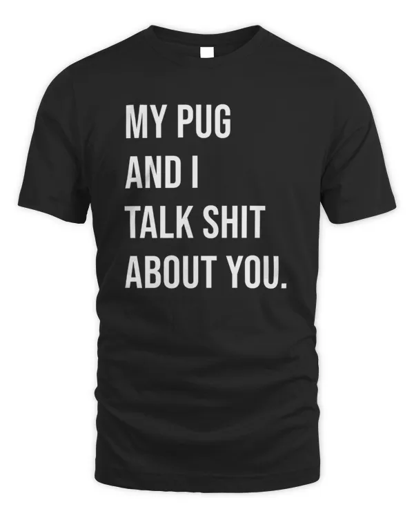 My Pug And I Talk Shit About You