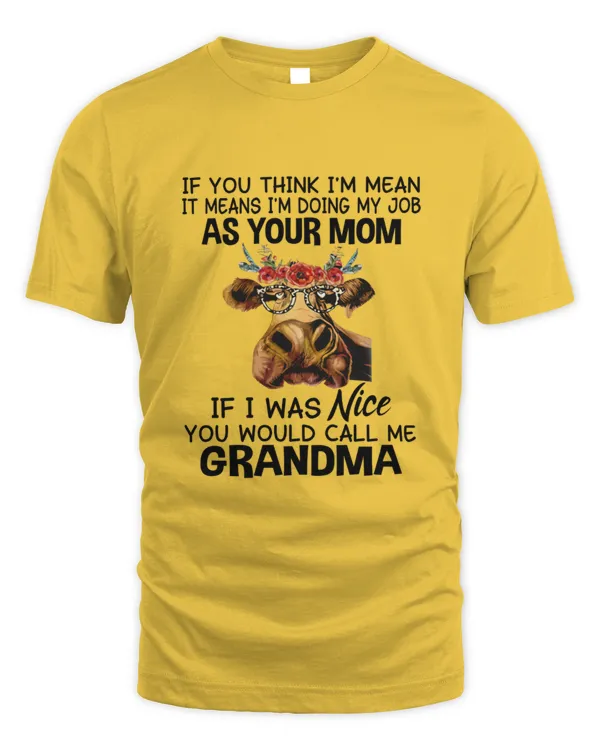If You Think I'm Mean It Means I'm Doing My Job As Your Mom If I Was Nice You'd Call Me Grandma Cow