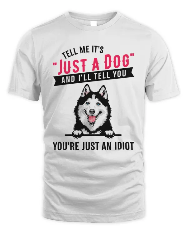 Tell Me It's Just A Dog And I'll Tell You You're An Idiot Husky