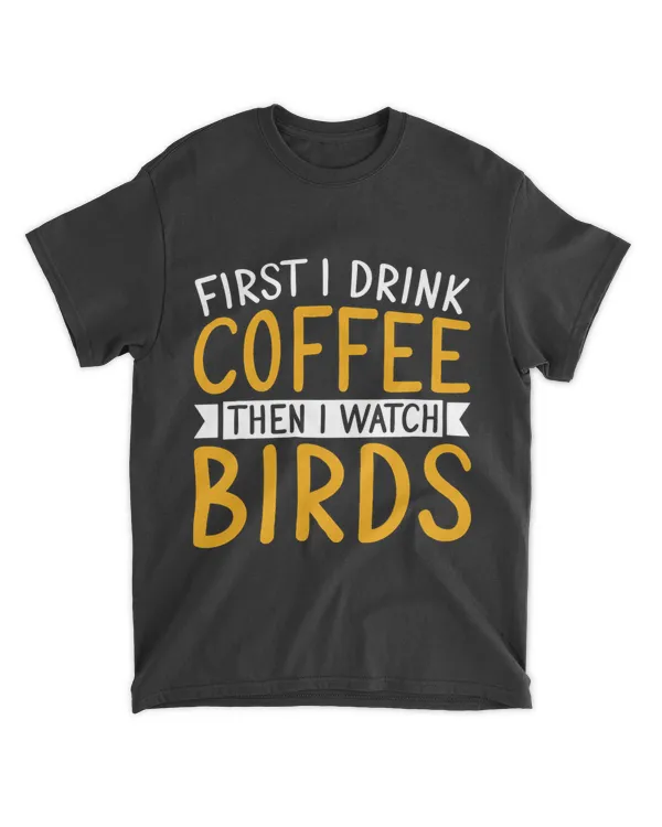 Bird Watching First I Drink Coffee Then I Watch Birds