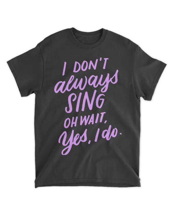 I Dont Always Sing Oh Wait Yes I Do Musical Theater Gift 5