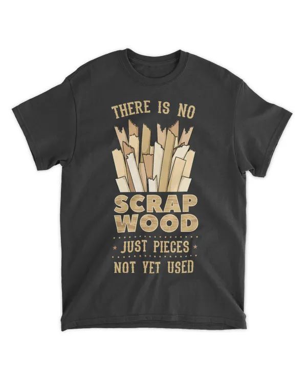 There Is No Scrap Wood Woodworking Carpenter Woodworker T-Shirt