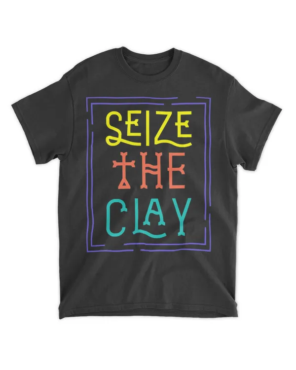 Seize The Clay Pottery Pot Kiln Mud Clay Handmade Hobby Gift T-Shirt