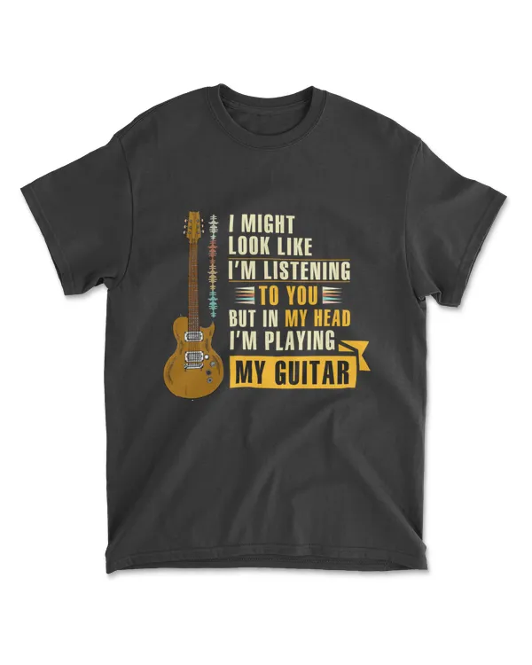 I Might Look Like I'm Listening To You But In My Head I'm Playing My Guitar