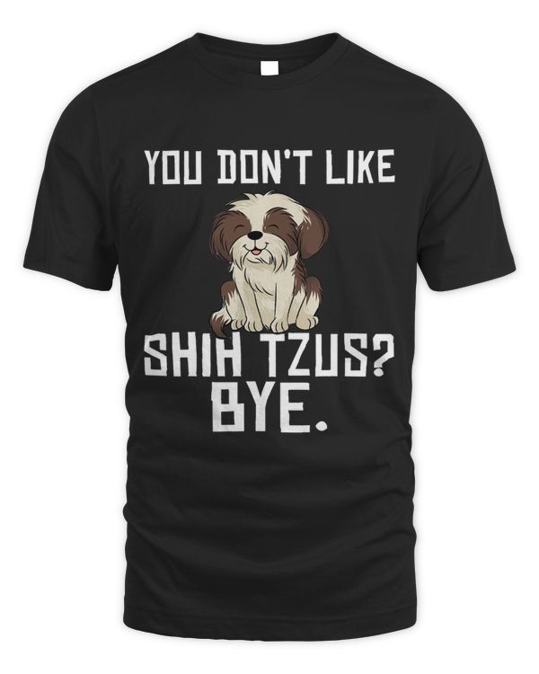 You dont like Shih Tzus Bye funny Shih Tzu