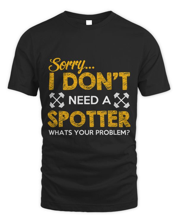 SORRY I DONT NEED A SPOTTER WHATS YOUR PROBLEM