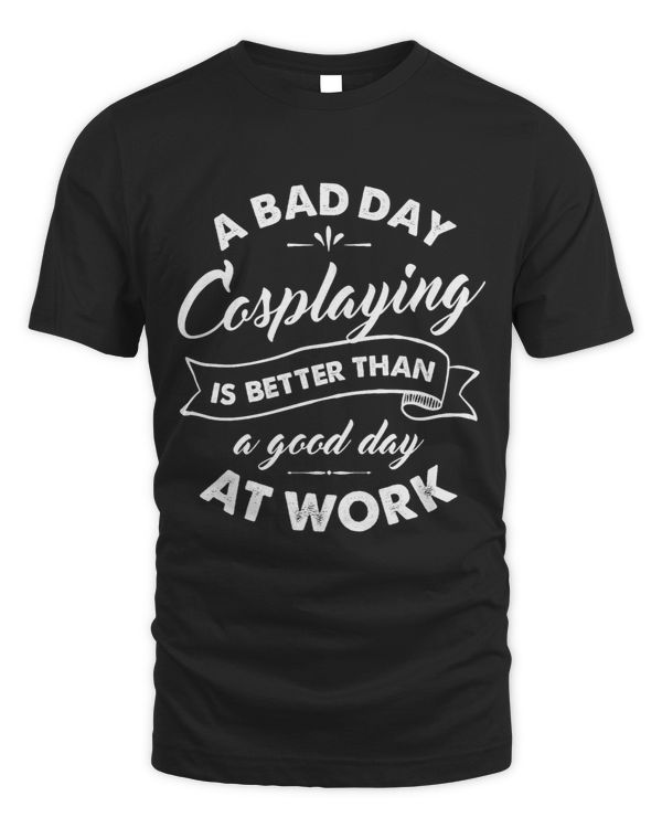 Funny Cosplay T Shirt Bad Day Cosplaying Better Than Work