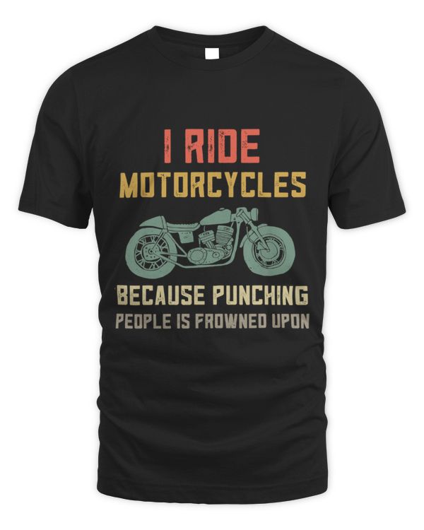 Ride Motorcycles Becaus Punching People is Frowned Upon