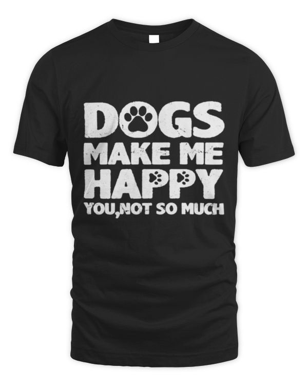 Dogs Make Me Happy You Not So Much