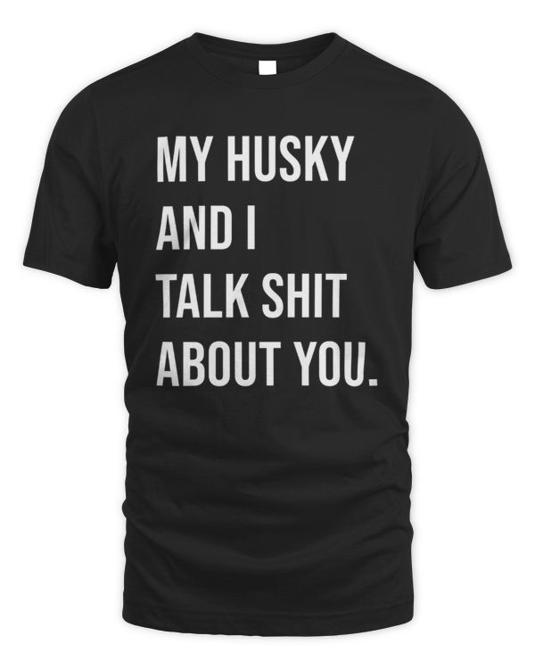 My Husky And I Talk Shit About You