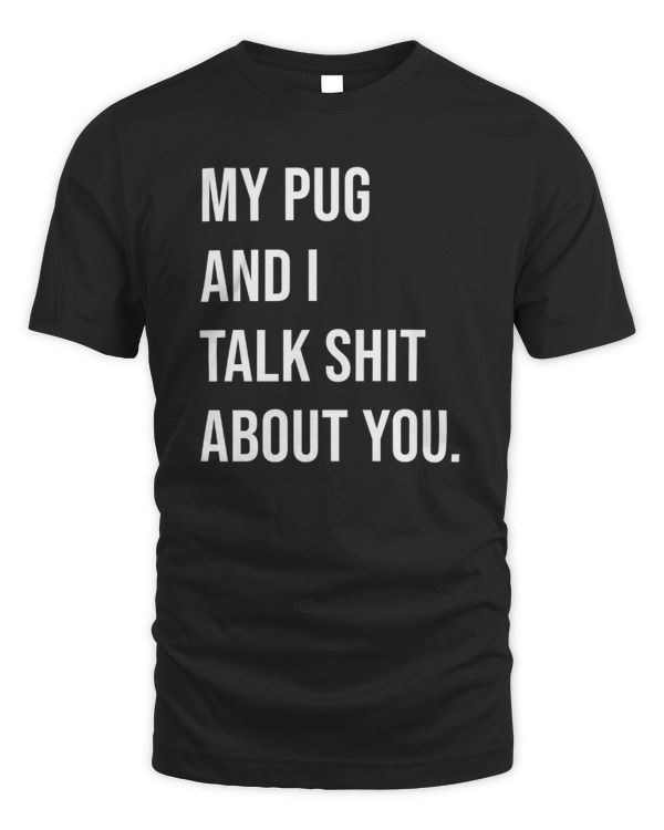 My Pug And I Talk Shit About You