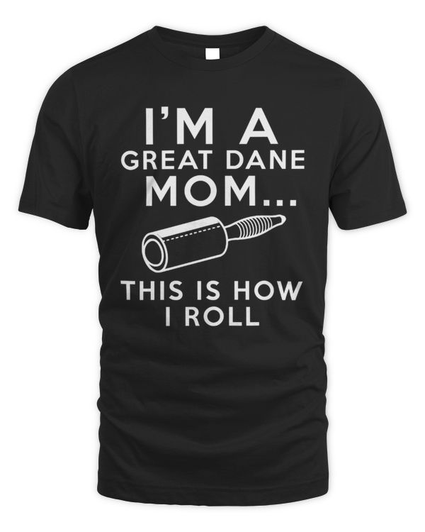 I'm A Great Dane Mom This Is How I Roll