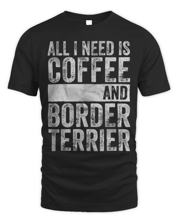 Coffee And Dog Shirt All I Need Is Coffee And Border Terrier