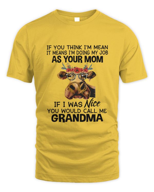 If You Think I'm Mean It Means I'm Doing My Job As Your Mom If I Was Nice You'd Call Me Grandma Cow