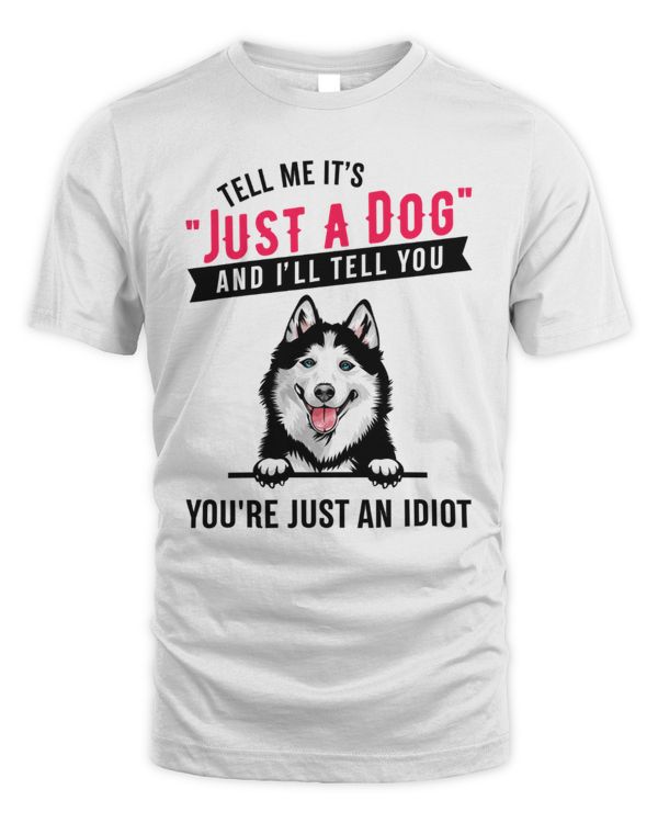 Tell Me It's Just A Dog And I'll Tell You You're An Idiot Husky