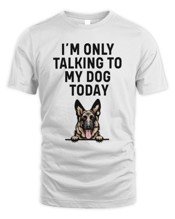 German Shepherd I'm Only Talking To My Dog Today