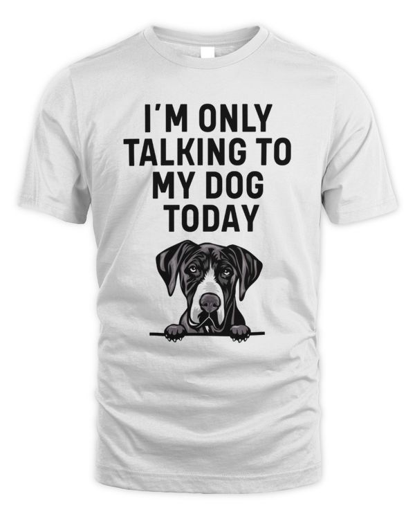 Great Dane I'm Only Talking To My Dog Today