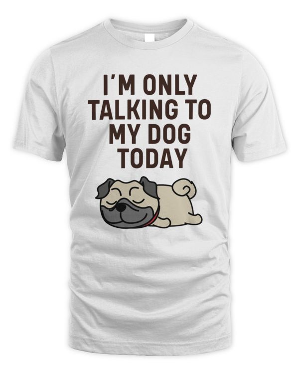 Pug I'm Only Talking To My Dog Today