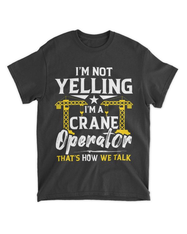 Im Not Yelling Im A Crane Operator Thats How We Talk
