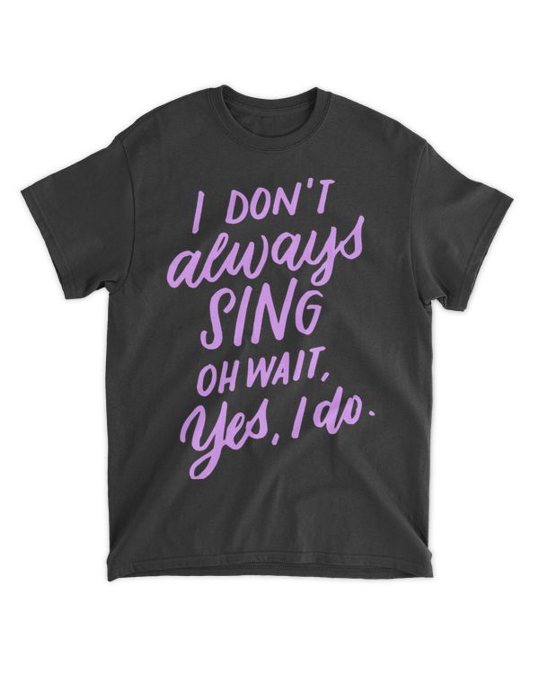 I Dont Always Sing Oh Wait Yes I Do Musical Theater Gift 5