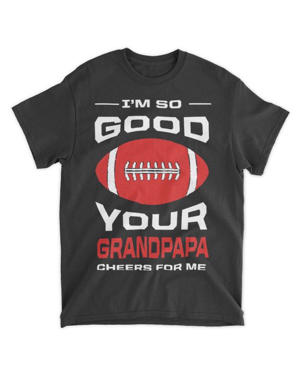 Im So Good Your Grandpapa Cheers for Me Funny