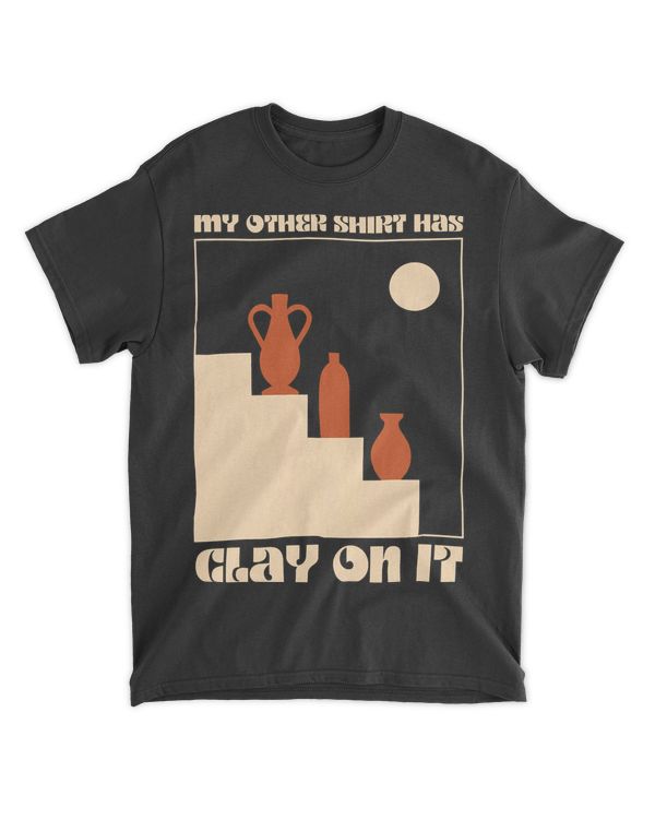 Pottery Ceramics My Other Shirt Has Clay On It Pottery T-Shirt