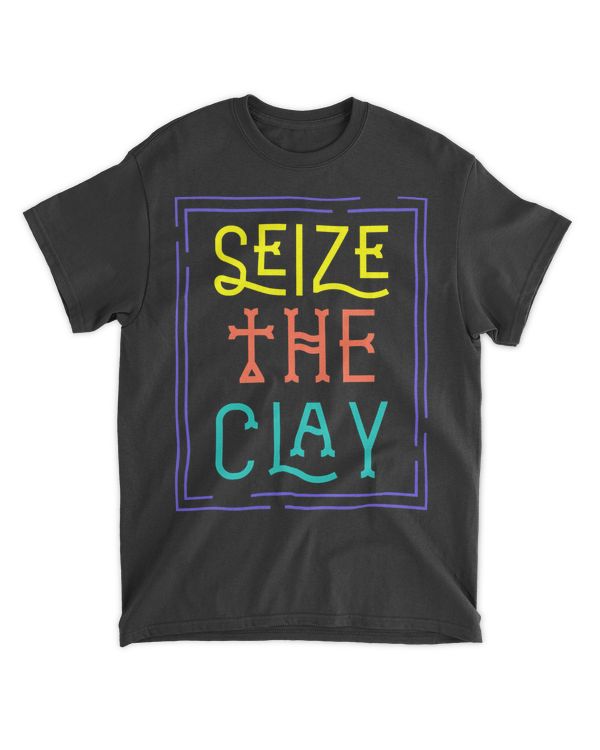 Seize The Clay Pottery Pot Kiln Mud Clay Handmade Hobby Gift T-Shirt