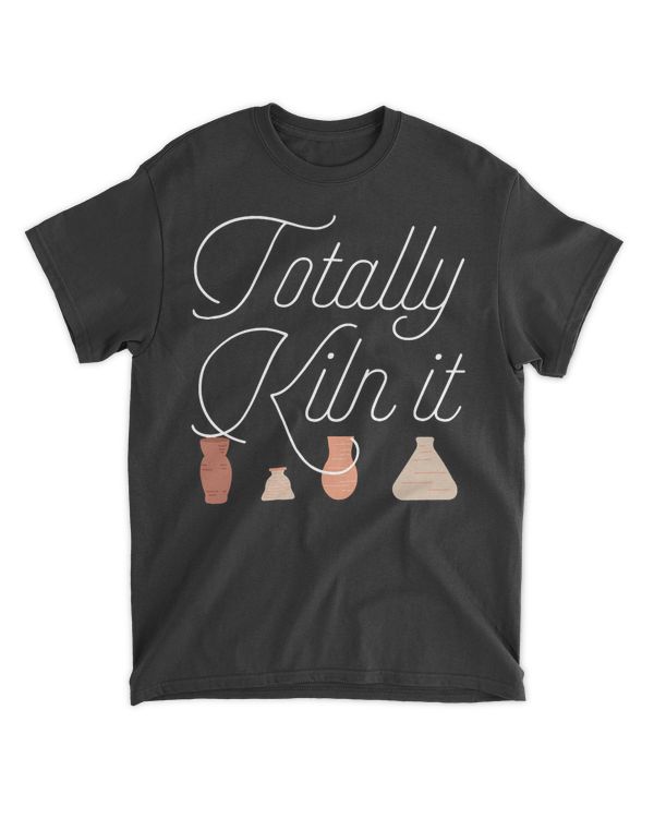 Totally Kiln It Pottery Lover Ceramic Artist Gift T-Shirt