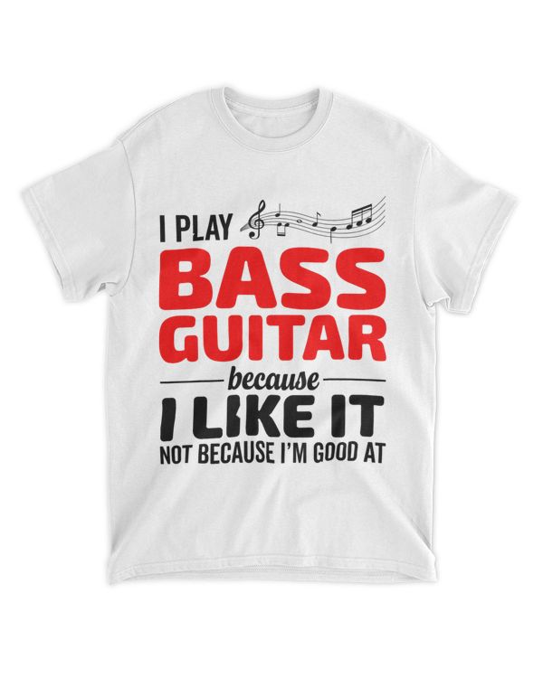 I Play Bass Guitar Because I Like It